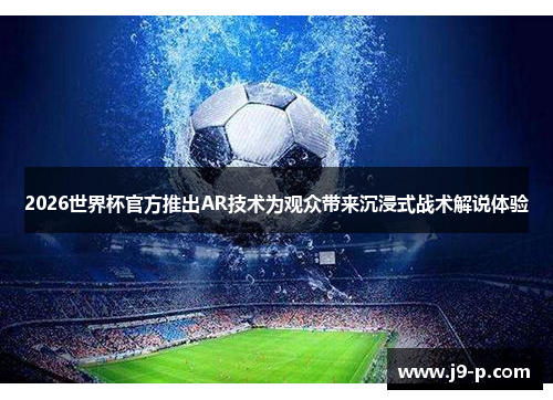 2026世界杯官方推出AR技术为观众带来沉浸式战术解说体验