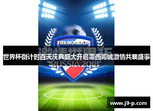 世界杯倒计时百天庆典盛大开启墨西哥城激情共襄盛事