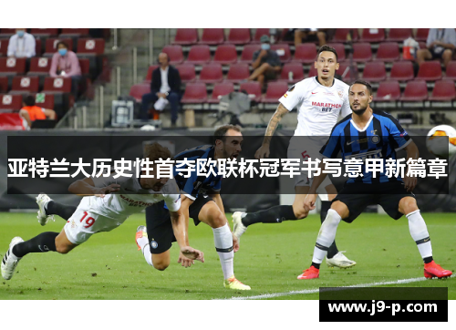 亚特兰大历史性首夺欧联杯冠军书写意甲新篇章 亚特兰大历史性首夺欧联杯冠军书写意甲新篇章