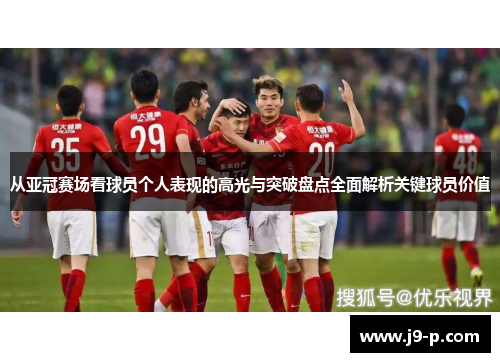 从亚冠赛场看球员个人表现的高光与突破盘点全面解析关键球员价值 从亚冠赛场看球员个人表现的高光与突破盘点全面解析关键球员价值