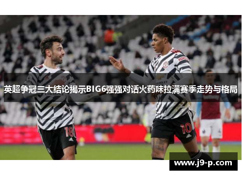 英超争冠三大结论揭示BIG6强强对话火药味拉满赛季走势与格局