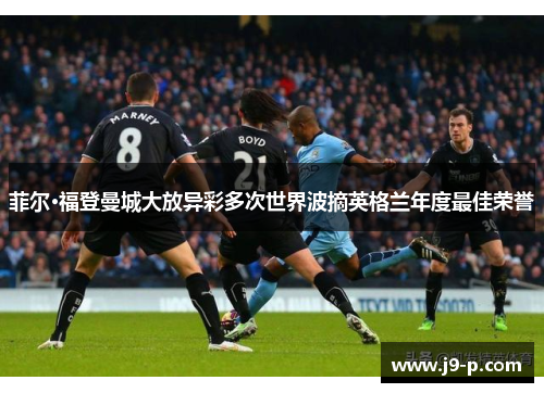 菲尔·福登曼城大放异彩多次世界波摘英格兰年度最佳荣誉 菲尔·福登曼城大放异彩多次世界波摘英格兰年度最佳荣誉