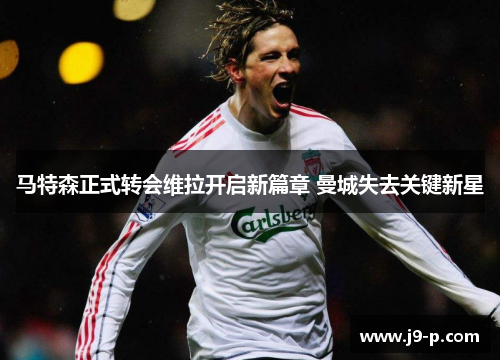 马特森正式转会维拉开启新篇章 曼城失去关键新星 马特森正式转会维拉开启新篇章 曼城失去关键新星