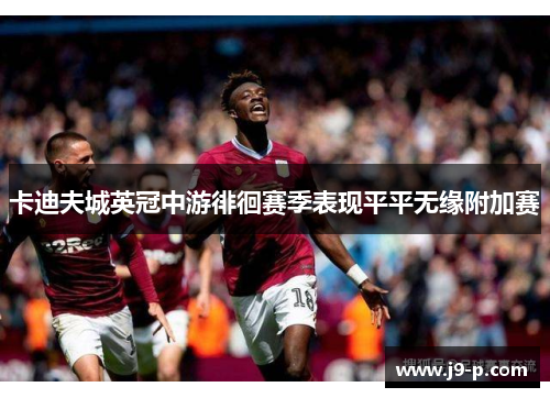 卡迪夫城英冠中游徘徊赛季表现平平无缘附加赛 卡迪夫城英冠中游徘徊赛季表现平平无缘附加赛