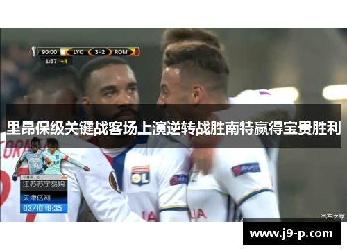 里昂保级关键战客场上演逆转战胜南特赢得宝贵胜利
