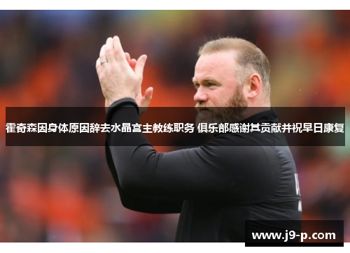 霍奇森因身体原因辞去水晶宫主教练职务 俱乐部感谢其贡献并祝早日康复 霍奇森因身体原因辞去水晶宫主教练职务 俱乐部感谢其贡献并祝早日康复