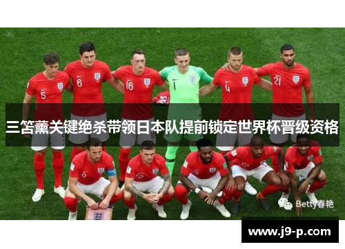 三笘薰关键绝杀带领日本队提前锁定世界杯晋级资格 三笘薰关键绝杀带领日本队提前锁定世界杯晋级资格