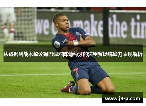 从数据到战术解读姆巴佩对阵葡萄牙的法甲赛场统治力表现解析