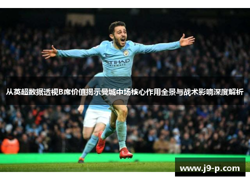 从英超数据透视B席价值揭示曼城中场核心作用全景与战术影响深度解析 从英超数据透视B席价值揭示曼城中场核心作用全景与战术影响深度解析