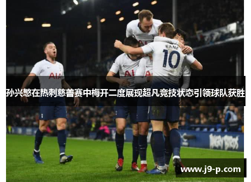 孙兴慜在热刺慈善赛中梅开二度展现超凡竞技状态引领球队获胜 孙兴慜在热刺慈善赛中梅开二度展现超凡竞技状态引领球队获胜