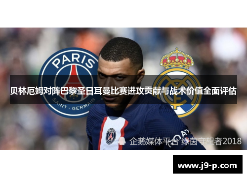 贝林厄姆对阵巴黎圣日耳曼比赛进攻贡献与战术价值全面评估 贝林厄姆对阵巴黎圣日耳曼比赛进攻贡献与战术价值全面评估